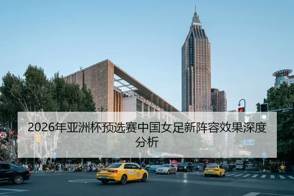 2026年亚洲杯预选赛中国女足新阵容效果深度分析