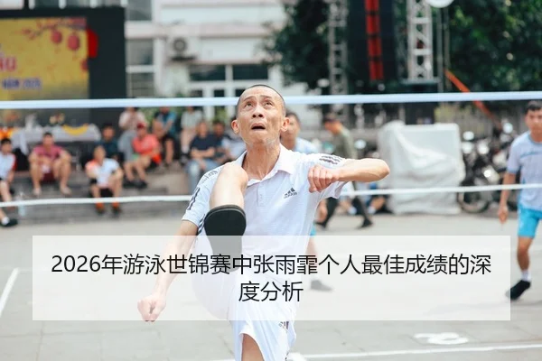 2026年游泳世锦赛中张雨霏个人最佳成绩的深度分析