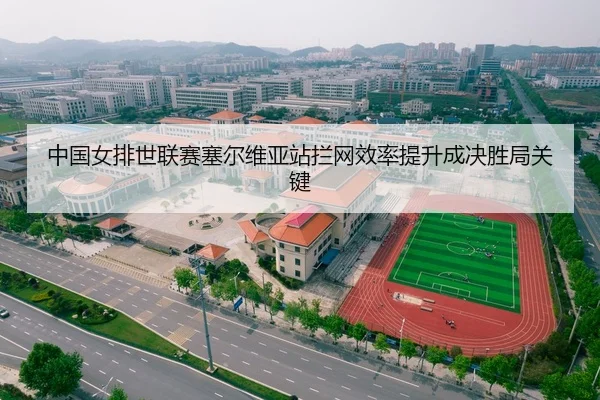 中国女排世联赛塞尔维亚站拦网效率提升成决胜局关键