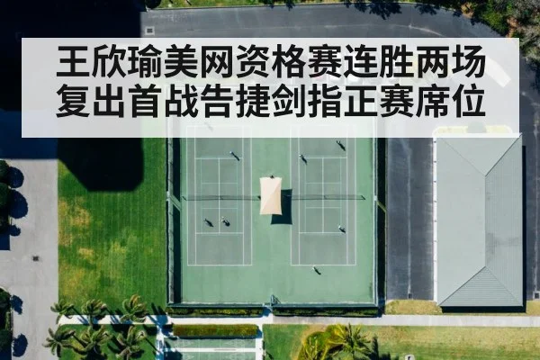 王欣瑜美网资格赛连胜两场 复出首战告捷剑指正赛席位