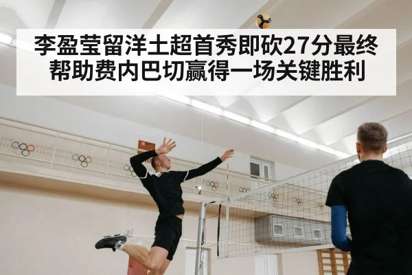 李盈莹留洋土超首秀即砍27分最终帮助费内巴切赢得一场关键胜利