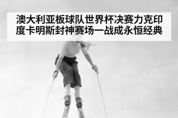 澳大利亚板球队世界杯决赛力克印度卡明斯封神赛场一战成永恒经典