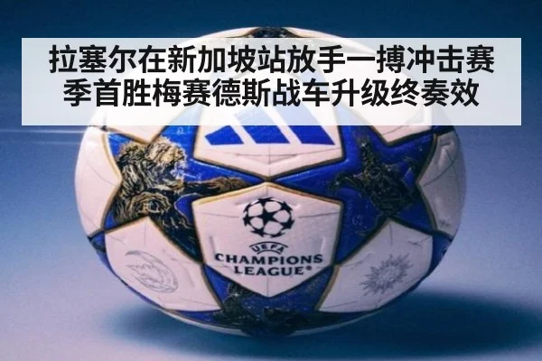 拉塞尔在新加坡站放手一搏冲击赛季首胜梅赛德斯战车升级终奏效